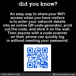 wizardmoon: did-you-kno: An easy way to share your WiFi access when you have visitors is to enter your network details into an online QR code generator, print out the code, and stick it on the wall. Then anyone with a code scanner on their phone can