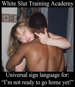 White slut training academy - Universal sign language for: &ldquo;I am not ready  to go home yet!&rdquo;