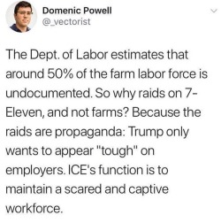 cardozzza: workingitinportland:   monarda-fistulosa:   workingitinportland: I know it sounds like a joke, but “the agriculture lobby” is actually a major part of the reason we don’t have laws that focus more on exploited agricultural workers rather