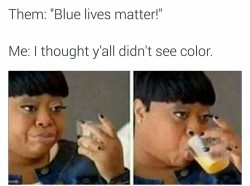 Best defense of this shit I&rsquo;ve seen is a black woman holding a sign in protest that reads something like, &ldquo;You are &lsquo;blue&rsquo; 40 hours a week. I am black 24/7, 365.&rdquo;