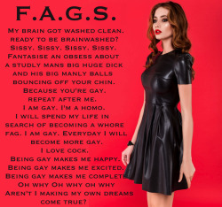 faggotryngendersissification:  My brain got washed clean. Ready to be brainwashed? Sissy. Sissy. Sissy. Sissy.Fantasise an obsess about a studly mans big huge dick and his big manly balls bouncing off your chin. Because you’re gay. Repeat after me. 
