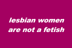wearenotyourfetish:lesbian women are not a fetishbisexual women are not a fetishpansexual women are not a fetishsapphic women are not a fetish(x)