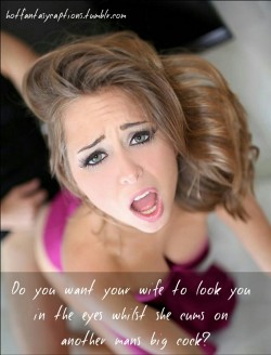 hotfantasycaptions:  hotfantasycaptions.tumblr.com   Do you want your wife to look you in the eyes whilst she cums on another mans big cock?  