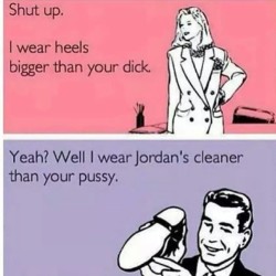 &ldquo;I wear #Jordans that are #cleaner than your #pussy.&rdquo;    Bwahaha!!!