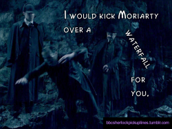 â€œI would kick Moriarty over a waterfall for you.â€