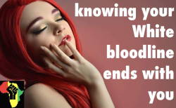 enjoywhitedecline:  &gt; “knowing your White bloodline ends with you” 