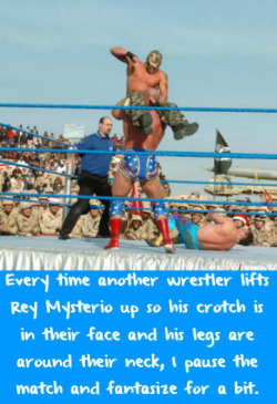 wwewrestlingsexconfessions:  Every time another wrestler lifts Rey Mysterio up so his crotch is in their face and his legs are around their neck, I pause the match and fantasize for a bit.
