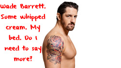 mshapdilligaf:  wrestlingssexconfessions:  Wade Barrett. Some whipped cream. My bed. Do I need to say more?  We don’t even need a bed.. A wall… The floor… On the kitchen counter… In the shower… Against the fridge… On the hood of a car… Against