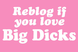 therealwalrusking:  “Reblog if you love Big Dicks”