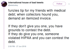 spoonie-living:  [Image: A tweet from @akatookey, which reads: “funzies tip for my friends with medical debt; when collectors hound you, demand an itemized invoice.  If they don’t give you one, you have grounds to contest the debt. If they do give