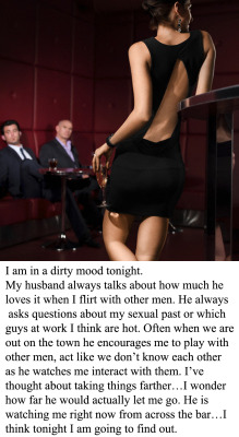 myeroticbunny:   I am in a dirty mood tonight. My husband always talks about how much he loves it when I flirt with other men. He always asks questions about my sexual past or which guys at work I think are hot. Often when we are out on the town he encour