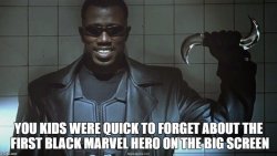 sleepynegress:  thecastingcircle:   Blade led the way for the success of all the following Marvel movies.  No Spiderman or X-Men or Disney buying Marvel without Blade.  No Iron Man, Captain America, Thor, Black Panther, or Avengers without Blade.  ^^^^