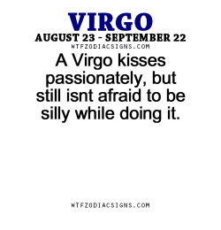 lustshewrote:  wtfzodiacsigns:  A Virgo kisses passionately, but still isnt afraid to be silly while doing it.   - WTF Zodiac Signs Daily Horoscope!    Giggles 😉