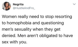 miseducatedmelanicmuse: Sis, FYI he’s not obligated to have sex with you.