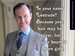 â€œIs your name Lestrade? Because your hair may be silver, but your heart is pure gold.â€
