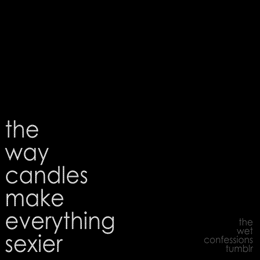 the-wet-confessions:  the way candles make everything sexier 