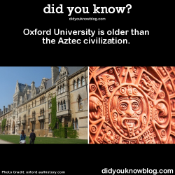 did-you-kno:  Oxford University is older than the Aztec civilization.   Source