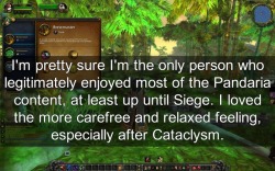 wow-confessions:   I’m pretty sure I’m the only person who legitimately enjoyed most of the Pandaria content, at least up until Siege. I loved the more carefree and relaxed feeling, especially after Cataclysm. -Syn: Ay there my new best friend.  MoP