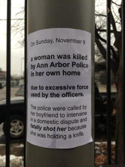 madamethursday:  [Images: The first image shows a pole with two pieces of paper taped to it that read: “On Sunday November 9 a woman was killed by Ann Arbor police in her own home due to excessive force used by the officers. The police were called by
