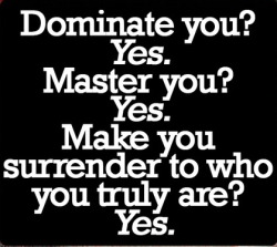 yourkinddom:  findingme2013:  Sounds like plan, Sir.  A Master forces nothing.  He simply gives you permission to be you. 