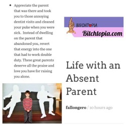 Check out my article published in Bitchtopia.com regarding coping with an absent parent. Most of the people I know have a parent that either left early or were a revolving door parent but it&rsquo;s an issue that is hardly discussed. I shared some insight