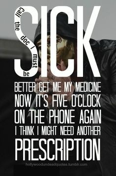 are-you-undead:  &ldquo;Call the doc I must me sick. Better get me my medicine, now it’s five o’clock on the phone again. I think I might need another prescription.&rdquo;  Call the doc i must be siiiick, im soo siiick