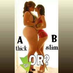 tbh i like both. i like thicke and slim. i dont like thin skinny as a rail women. like paris hilton nicole ritchie. nuh uh. gotta have meat on your bones  a? or b? thick? or slim?