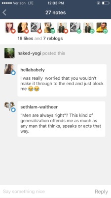 sethlam-waltheer:  naked-yogi:  Aw, poor you. Offended by the generalization of males. Life must be tough.  Yes, I am offended by it. The same way I’m offended by the generalization of females. Or any kind of generalization that picks up on what an