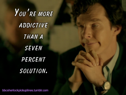 â€œYouâ€™re more addictive than a seven percent solution.â€