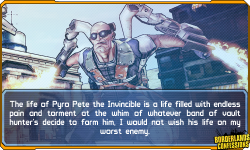 borderlands-confessions:  “The life of Pyro Pete the Invincible is a life filled with endless pain and torment at the whim of whatever band of vault hunter’s decide to farm him, I would not wish his life on my worst enemy.”