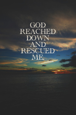 spiritualinspiration:  He reached down from heaven and rescued me; he drew me out of deep waters. (Psalm 18:16)  No matter what’s going on in your life, no matter how somebody is treating you, God has a plan to free you from everything that would try