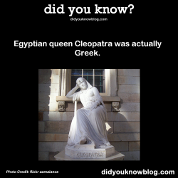 did-you-kno:  Egyptian queen Cleopatra was actually Greek. Source