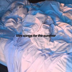 paxtrick:  love songs for the summer  -&gt; lying under sheets wishing for a better love; in the car outside old houses; waiting for someone and not knowing who