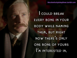 â€œI could break every bone in your body while naming them, but right now thereâ€™s only one bone of yours Iâ€™m interested in.â€