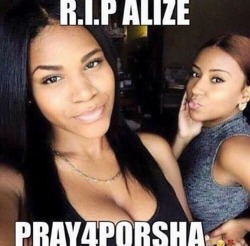 earthshakinlove:  Damn it’s crazy how short life is. Another ones life taken. Alize (right) and Porsha (left) got into a fatal car accident cause some asshole ran a red light. Alize was only 18, and Porsha’s only 19. Rest easy Alize, my prayers go