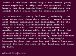 wtffanfiction:  Fandom: Harry Potter “‘This is the boys’ dormitory,’ the devout young woman explained kindly; and she gestured to the heavy, oak door beside them. ‘I would show you inside; but I would hate to cause a scandal.’ &lsquo;I understand,&rsquo;