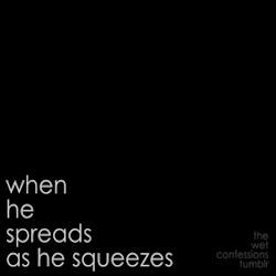the-wet-confessions:  when he spreads as he squeezes 