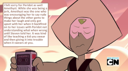 crystalgem-confessions:    I felt sorry for Peridot as well Amethyst. While she was being a jerk, Amethyst was the one who was encouraging her to say rude things about the other gems to make her laugh and only got upset with her when it backfired on to