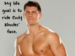 strppdinchgo:  wrestlingssexconfessions:  My life goal is to ride Cody Rhodes’ face.  Me too.  Mine would just be to ride Cody&rsquo;s dick! ;)