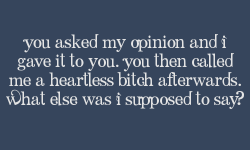 roleplayingconfessionsfromrpers:    You asked my opinion and I gave it to you. You then called me a heartless bitch afterwards. What else was I supposed to say?  