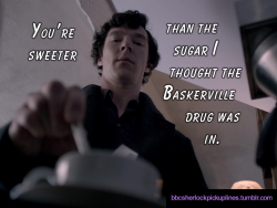 â€œYouâ€™re sweeter than the sugar I thought the Baskerville drug was in.â€