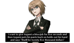nagito-komaedas:  byakuya-togamis-wife:  nagito-komaedas:  byakuya-togamis-wife:  do you thINK THIS ISA FUCKING GAME   of course it’s a game. and i win every game.   wanna fucking go you pansy ass princess dollie?? i’ll get so lucky on your ass you