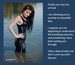 Finally your day has arrived.I am allowing you to worship my beautiful feet.I suppose you are beginning to understand the breathing exercises and smothering I have been putting you through.Take a deep breath and don’t come up until I tap you.