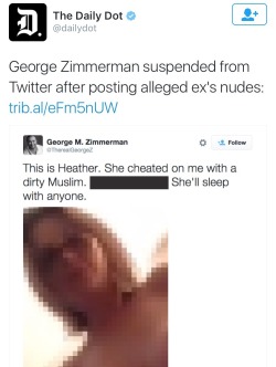 black&ndash;lamb:  sky-ven:  krxs10:  George Zimmerman is in the news again and no, unfortunately it’s not because he’s dead or in prison.  This time Zimmermans Twitter account has been suspended for posting his ex girlfriends nudes with some added