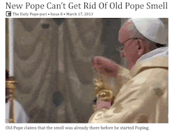 morganbreier:  awkward-elevator:  New Pope Can’t Get Rid of Old Pope Smell  Before he started poping….