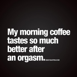 kinkyquotes:  My #morningcoffee tastes so much better after an #orgasm 😈😍 What do YOU think? Does it? 😉 👉 Like AND TAG SOMEONE! 😀 This is Kinky quotes and these are all our original quotes! Follow us! ❤   👉 www.kinkyquotes.com This