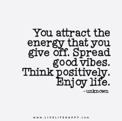 deeplifequotes:  You attract the energy that you give off. Spread good vibes. Think positively. Enjoy life.  If that were true I’d be felated hourly.