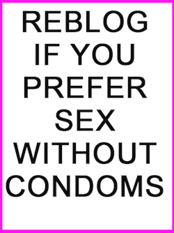 naughtyslut79:  breedme94:  spear8806:  @keepingmemories18  I never use condoms.. They just ruin it for me.   Always better….the pregnancy risk gets me off ;)