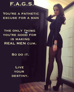 faggotryngendersissification: You’re a pathetic excuse for a man.  The only thing you’re good for is making real men cum. So do it. Live your destiny.  F.A.G.S. 
