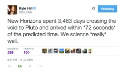 sans-comical:  mindblowingscience:Its pretty incredible how accurate the science of astrophysics has gotten. New Horizons actually arrived 72 seconds early after travelling for almost 10 years straight to its destination. Hello! The person who calculated